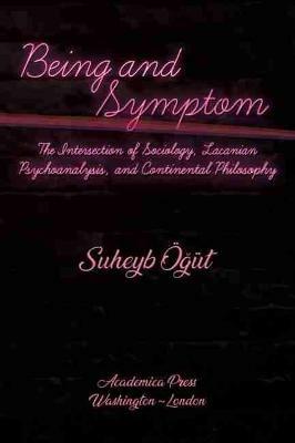 Being and Symptom: The Intersection of Sociology, Lacanian Psychoanalysis, and Continental Philosophy - Suheyb Ögüt - cover