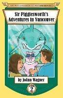 Sir Pigglesworth's Adventures in Vancouver - Joann Wagner,Sara Dean - cover