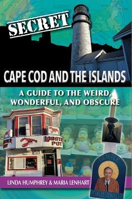 Secret Cape Cod and Islands: A Guide to the Weird, Wonderful, and Obscure - Linda Humphrey,Maria Lenhart - cover