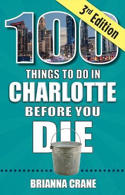 100 Things to Do in Charlotte Before You Die, 3rd Edition - Brianna Crane - cover