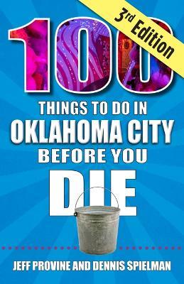 100 Things to Do in Oklahoma City Before You Die, 3rd Edition - Jeff Provine,Dennis Spielman - cover