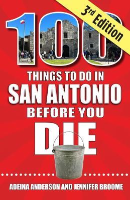 100 Things to Do in San Antonio Before You Die, 3rd Edition - Adeina Anderson,Jennifer Broome - cover