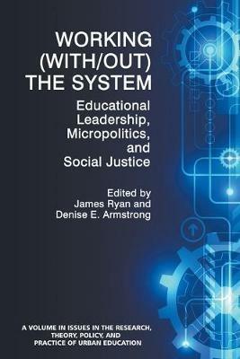 Working (With/out) the System: Educational Leadership, Micropolitics and Social Justice - cover