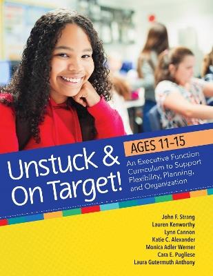 Unstuck & On Target! Ages 11-15: An Executive Function Curriculum to Support Flexibility, Planning, and Organization - John F. Strang,Lauren Kenworthy,Lynn Cannon - cover