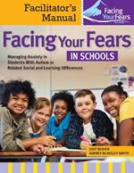 Facing Your Fears in Schools: Facilitator's Manual: Managing Anxiety in Students With Autism or Related Social and Learning Differences