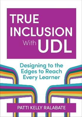 True Inclusion with UDL: Designing to the Edges to Reach Every Learner - Patricia Kelly Ralabate,Nicole Tucker-Smith - cover