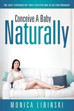 Conceive a Baby Naturally: The Least Expensive but Most Effective Way of Getting Pregnant