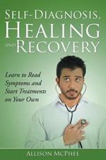 Self-Diagnosis, Healing and Recovery: Learn to Read Symptoms and Start Treatments on Your Own