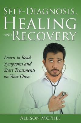 Self-Diagnosis, Healing and Recovery: Learn to Read Symptoms and Start Treatments on Your Own - Allison McPhee - cover