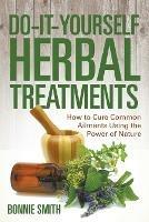 Do-It-Yourself Herbal Treatments: How to Cure Common Ailments Using the Power of Nature - Bonnie Smith - cover