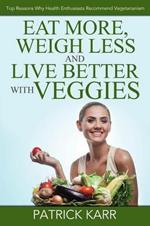 Eat More, Weigh Less and Live Better with Veggies: Top Reasons Why Health Enthusiasts Recommend Vegetarianism