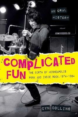 Complicated Fun: The Birth of Minneapolis Punk and Indie Rock, 1974-1984 --- An Oral History - Cyn Collins - cover