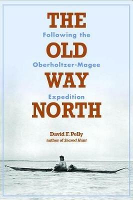 The Old Way North: Following the Oberholtzer-Magee Expedition - David F Pelly - cover