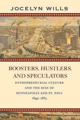 Boosters, Hustlers, and Speculators: Entrepreneurial Culture and the Rise of Minneapolis and St. Paul, 1849-1883 - Jocelyn Wills - cover