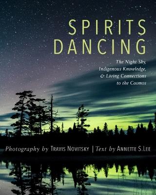 Spirits Dancing: The Night Sky, Indigenous Knowledge, and Living Connections to the Cosmos - Travis Novitsky,Annette S Lee - cover