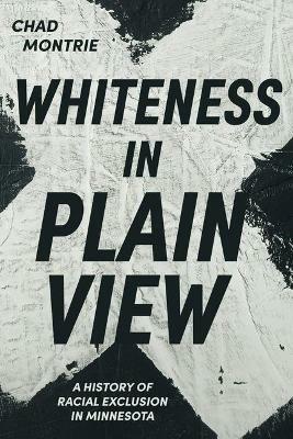 Whiteness in Plain View: A History of Racial Exclusion in Minnesota - Chad Montrie - cover