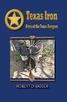 Texas Iron: The Guns of the Texas Rangers - Robert Moser - cover