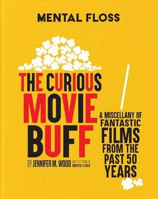 Mental Floss: The Curious Movie Buff: A Miscellany of Fantastic Films from the Past 50 Years - Jennifer M.  Wood - cover