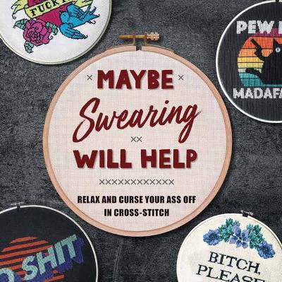 Maybe Swearing Will Help: Relax and Curse Your A** Off in Cross Stitch  - Weldon Owen - cover