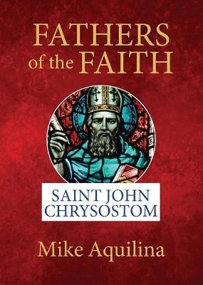 Fathers of the Faith: Saint John Chrysostom - Mike Aquilina - cover