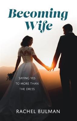 Becoming Wife: Saying Yes to More Than a Dress - Rachel Bulman - cover