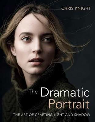 The Dramatic Portrait: The Art of Crafting Light and Shadow - Chris Knight - cover