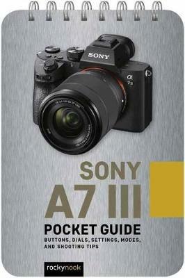 Sony a7 III: Pocket Guide: Buttons, Dials, Settings, Modes, and Shooting Tips - Rocky Nook - cover