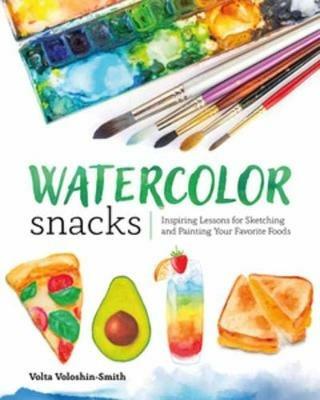 Watercolor Snacks: Inspiring Lessons for Sketching and Painting Your Favourite Foods - Volta Voloshin-Smith - cover