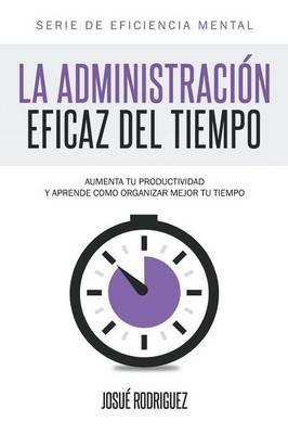 La Administracion Eficaz del Tiempo: Aumenta tu productividad y aprende como organizar mejor tu tiempo - Josue Rodriguez - cover
