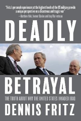 Deadly Betrayal: The Truth of Why We Invaded Iraq - Dennis Fritz - cover