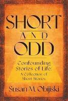 Short and Odd: Confounding Stories of Life: A Collection of Short Stories