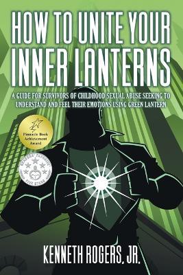 How to Unite Your Inner Lanterns: A Guide for Survivors of Childhood Sexual Abuse Seeking to Understand and Feel Their Emotions Using Green Lantern - Kenneth Rogers - cover