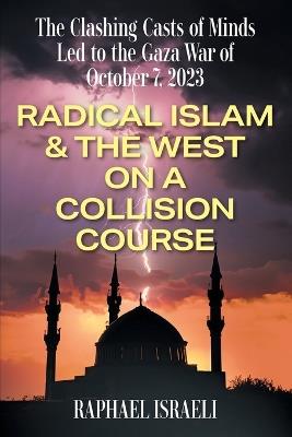 The Clashing Casts of Minds Led to the Gaza War of October 7, 2023: Radical Islam & the West On A Collision Course - Raphael Israeli - cover