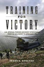 Training for Victory: U.S. Special Forces Advisory Operations from El Salvador to Afghanistan