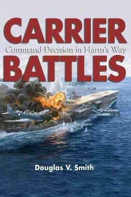 Carrier Battles: Command Decisions in Harm's Way - Douglas V. Smith - cover