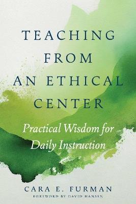 Teaching from an Ethical Center: Practical Wisdom for Daily Instruction - Cara E. Furman,David Hansen - cover