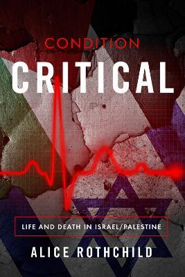 Condition Critical: Life and Death in Israel/Palestine - Alice Rothchild - cover