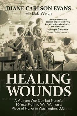 Healing Wounds: A Vietnam War Combat Nurse's 10-Year Fight to Win Women a Place of Honor in Washington, D.C. - Diane Carlson Evans - cover