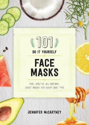 101 DIY Face Masks: Fun, Healthy, All-Natural Sheet Masks for Every Skin Type - Jennifer McCartney - cover