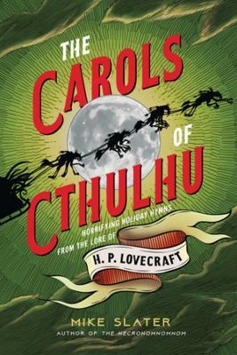 The Carols of Cthulhu: Horrifying Holiday Hymns from the Lore of H. P. Lovecraft - Mike Slater - cover