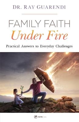 Family Faith Under Fire: Practical Answers to Everyday Challenges - Ray Guarendi - cover