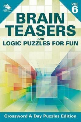 Brain Teasers and Logic Puzzles for Fun Vol 6: Crossword A Day Puzzles Edition - Speedy Publishing LLC - cover