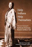 Help Indians Help Themselves: The Later Writings of Gertrude Simmons-Bonnin (Zitkala-Ša) - Gertrude Simmons-Bonnin - cover