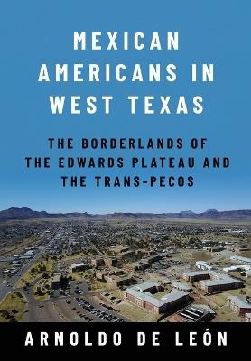 Mexican Americans in West Texas: The Borderlands of the Edwards Plateau and the Trans-Pecos - Arnoldo De León - cover