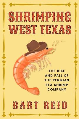 Shrimping West Texas: The Rise and Fall of the Permian Sea Shrimp Company - Bart Reid - cover