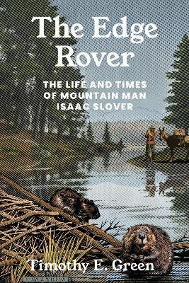 The Edge Rover: The Life and Times of Mountain Man Isaac Slover - Timothy E. Green - cover