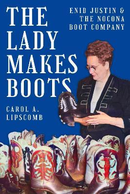 The Lady Makes Boots: Enid Justin and the Nocona Boot Company - Carol A. Lipscomb - cover