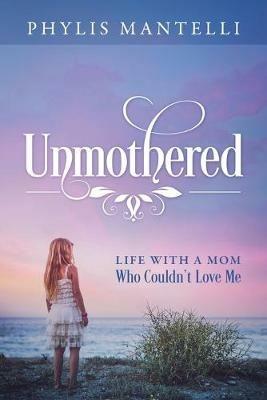 Unmothered: Life With a Mom Who Couldn't Love Me - Phylis Mantelli - cover