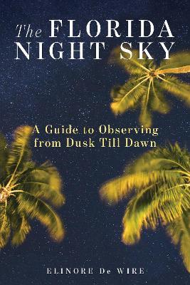 The Florida Night Sky: A Guide to Observing from Dusk Till Dawn - Elinor De Wire - cover