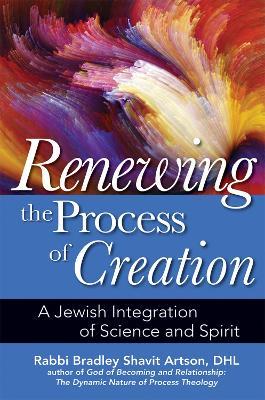 Renewing the Process of Creation: A Jewish Integration of Science and Spirit - Bradley Shavit Artson - cover
